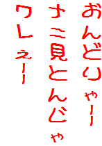 おんどりゃ--
ナニ見とんじゃ
ワレぇ--